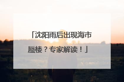 沈阳雨后出现海市蜃楼？专家解读！