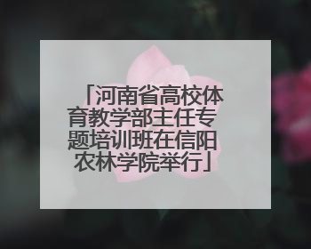 河南省高校体育教学部主任专题培训班在信阳农林学院举行