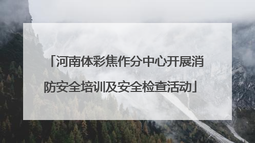河南体彩焦作分中心开展消防安全培训及安全检查活动