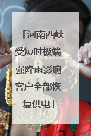 河南西峡受短时极端强降雨影响客户全部恢复供电