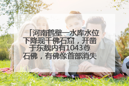 河南鹤壁一水库水位下降现千佛石窟，开凿于东魏内有1043尊石佛，有佛像首部消失，水库管理方回应