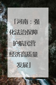 河南：强化法治保障 护航民营经济高质量发展