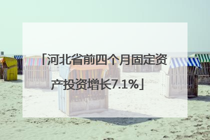 河北省前四个月固定资产投资增长7.1%