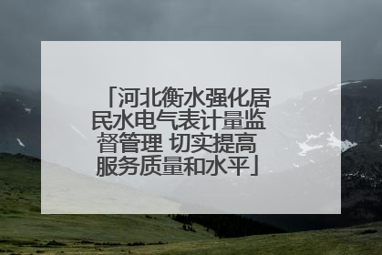 河北衡水强化居民水电气表计量监督管理 切实提高服务质量和水平