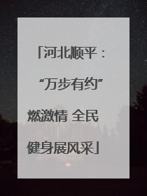 河北顺平：“万步有约”燃激情 全民健身展风采