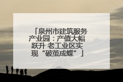 泉州市建筑服务产业园：产值大幅跃升 老工业区实现“破茧成蝶”