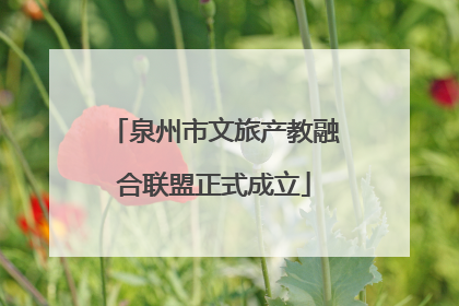 泉州市文旅产教融合联盟正式成立