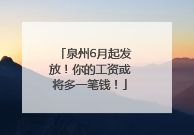 泉州6月起发放！你的工资或将多一笔钱！