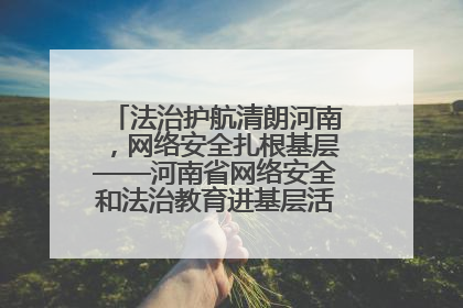 法治护航清朗河南，网络安全扎根基层——河南省网络安全和法治教育进基层活动正式启动