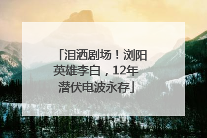 泪洒剧场！浏阳英雄李白，12年潜伏电波永存