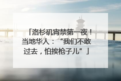 洛杉矶宵禁第一夜！当地华人：“我们不敢过去，怕挨枪子儿”