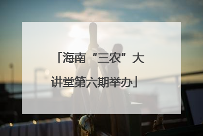 海南“三农”大讲堂第六期举办