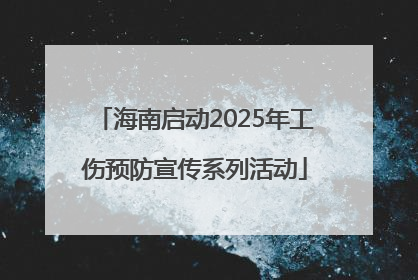 海南启动2025年工伤预防宣传系列活动