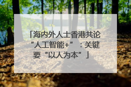 海内外人士香港共论“人工智能+”：关键要“以人为本”
