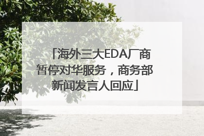 海外三大EDA厂商暂停对华服务，商务部新闻发言人回应