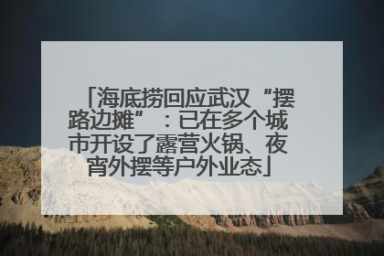 海底捞回应武汉“摆路边摊”：已在多个城市开设了露营火锅、夜宵外摆等户外业态