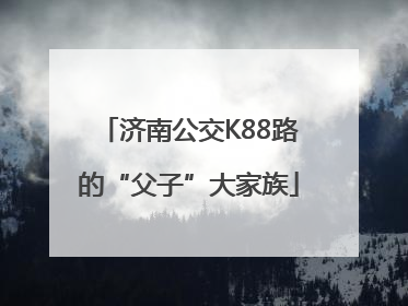 济南公交K88路的“父子”大家族
