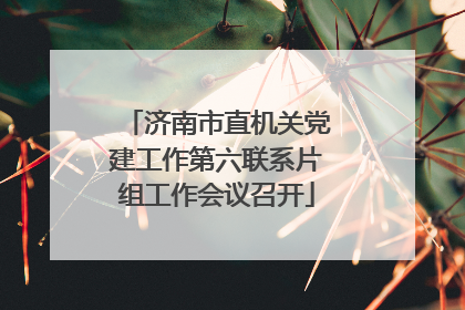 济南市直机关党建工作第六联系片组工作会议召开