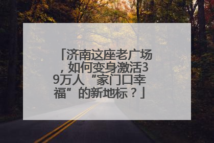 济南这座老广场，如何变身激活39万人“家门口幸福”的新地标？