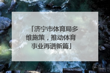 济宁市体育局多维施策，推动体育事业再谱新篇
