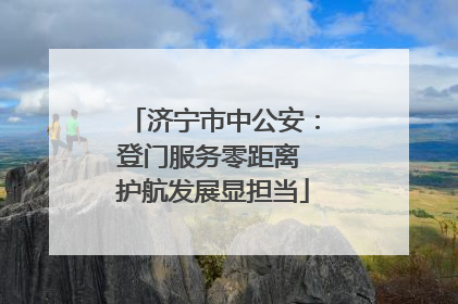 济宁市中公安：登门服务零距离 护航发展显担当