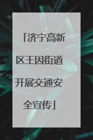 济宁高新区王因街道开展交通安全宣传