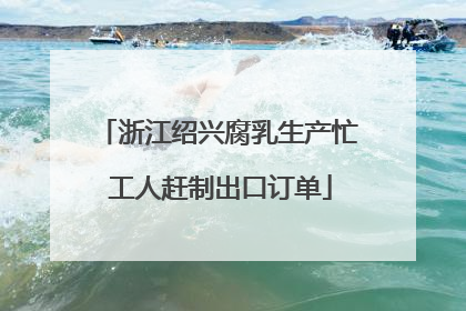 浙江绍兴腐乳生产忙 工人赶制出口订单