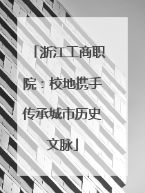 浙江工商职院：校地携手传承城市历史文脉