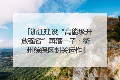 浙江建设“高能级开放强省”再落一子：衢州综保区封关运作