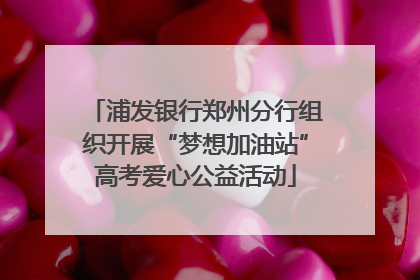 浦发银行郑州分行组织开展“梦想加油站”高考爱心公益活动