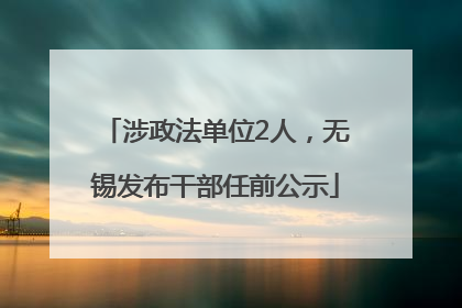 涉政法单位2人，无锡发布干部任前公示