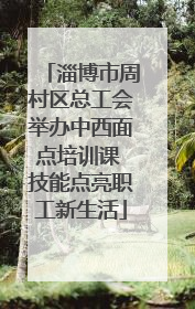 淄博市周村区总工会举办中西面点培训课 技能点亮职工新生活