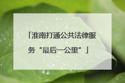 淮南打通公共法律服务“最后一公里”
