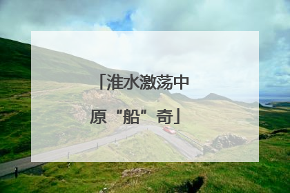 淮水激荡中原“船”奇
