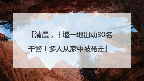 清晨，十堰一地出动30名干警！多人从家中被带走