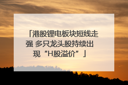 港股锂电板块短线走强 多只龙头股持续出现“H股溢价”