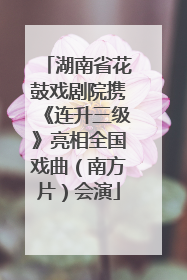湖南省花鼓戏剧院携《连升三级》亮相全国戏曲（南方片）会演