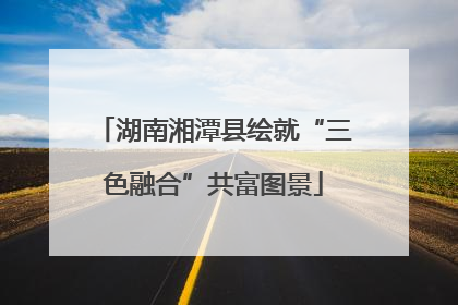 湖南湘潭县绘就“三色融合”共富图景