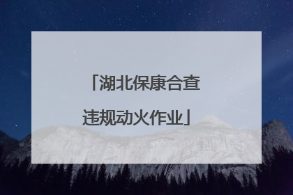 湖北保康合查违规动火作业