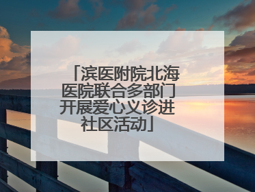 滨医附院北海医院联合多部门开展爱心义诊进社区活动