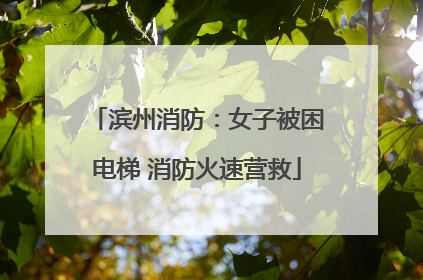 滨州消防：女子被困电梯 消防火速营救