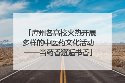 漳州各高校火热开展多样的中医药文化活动——当药香邂逅书香