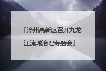 漳州高新区召开九龙江流域治理专题会