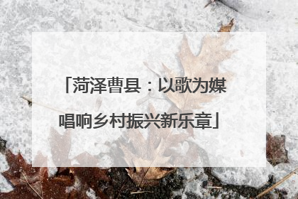 菏泽曹县：以歌为媒 唱响乡村振兴新乐章