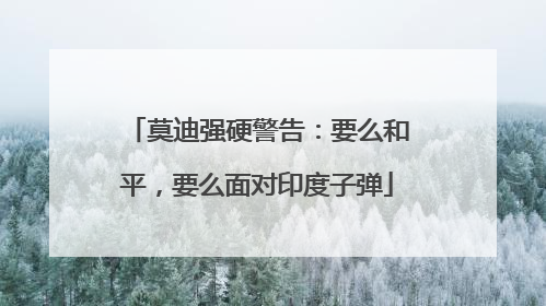 莫迪强硬警告：要么和平，要么面对印度子弹