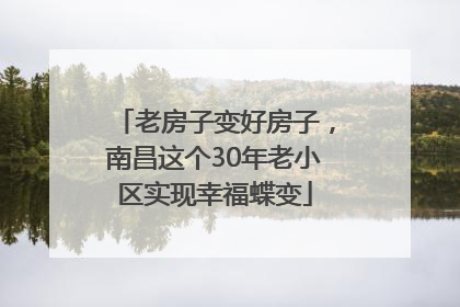 老房子变好房子，南昌这个30年老小区实现幸福蝶变