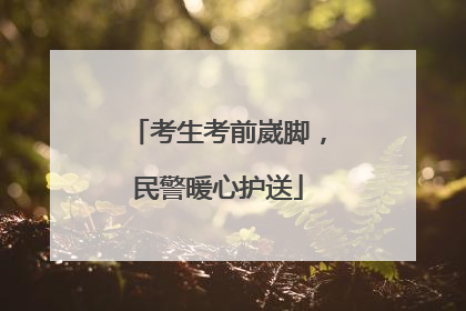 考生考前崴脚，民警暖心护送