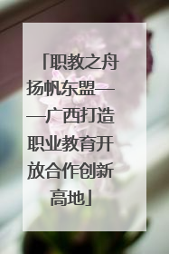 职教之舟扬帆东盟——广西打造职业教育开放合作创新高地