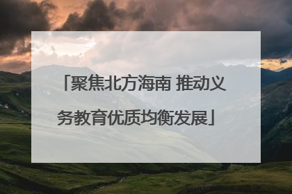 聚焦北方海南 推动义务教育优质均衡发展