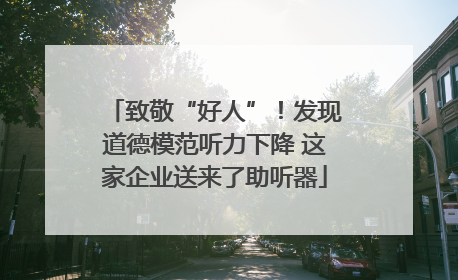 致敬“好人”！发现道德模范听力下降 这家企业送来了助听器
